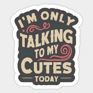 I'M ONLY TALKING TO MY CUTES TODAY Sticker